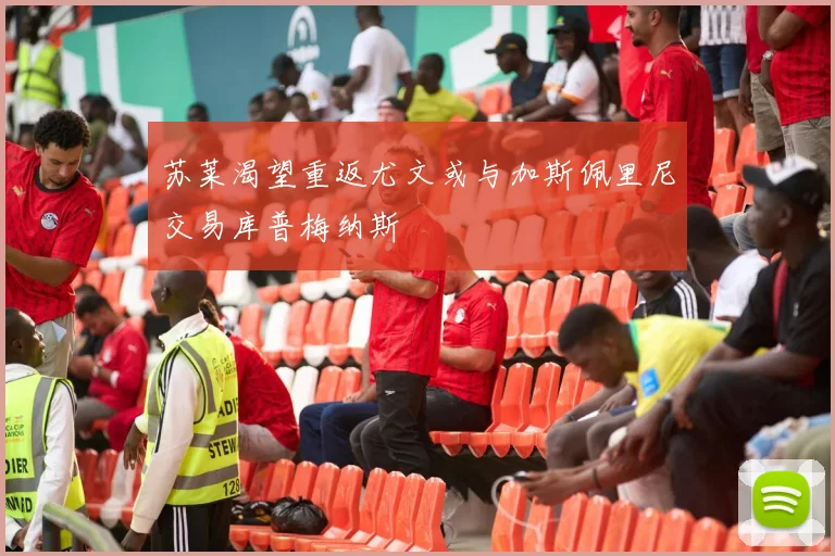 苏莱渴望重返尤文或与加斯佩里尼交易库普梅纳斯
